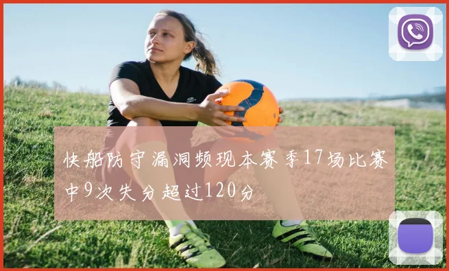 快船防守漏洞频现本赛季17场比赛中9次失分超过120分