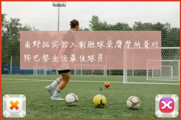 南野拓实打入制胜球荣膺摩纳哥对阵巴黎全场最佳球员