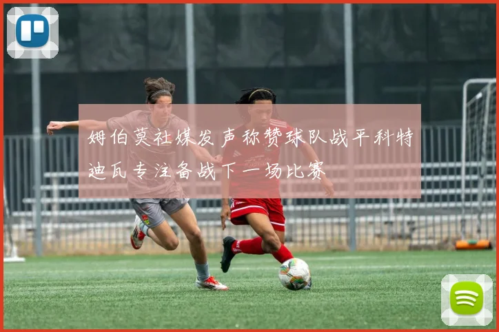 姆伯莫社媒发声称赞球队战平科特迪瓦专注备战下一场比赛