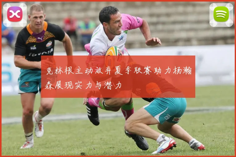 克林根主动放弃夏季联赛助力杨瀚森展现实力与潜力