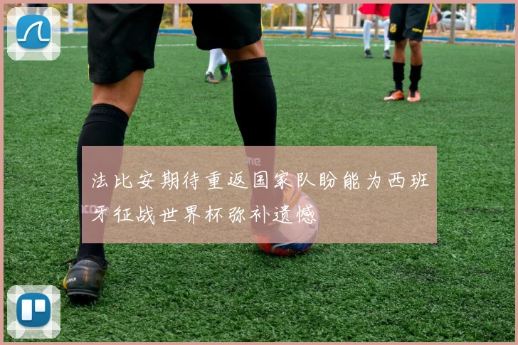 法比安期待重返国家队盼能为西班牙征战世界杯弥补遗憾