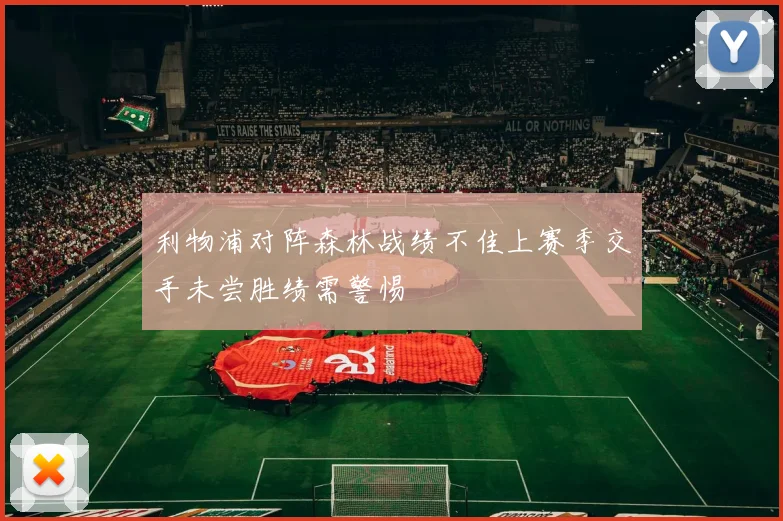 利物浦对阵森林战绩不佳上赛季交手未尝胜绩需警惕