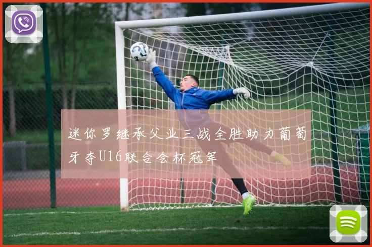 迷你罗继承父业三战全胜助力葡萄牙夺U16联合会杯冠军