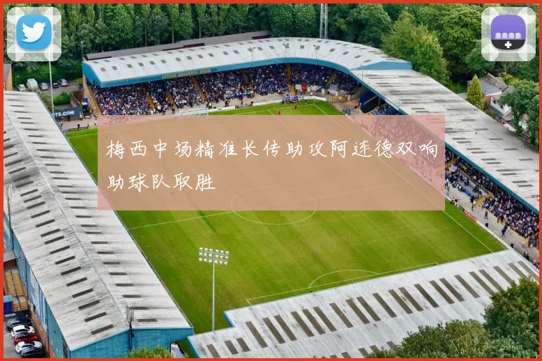 梅西中场精准长传助攻阿连德双响助球队取胜
